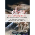 God's Amazing Grace: Reconciling Four Centuries of African American Marriages and Families - Hardcover