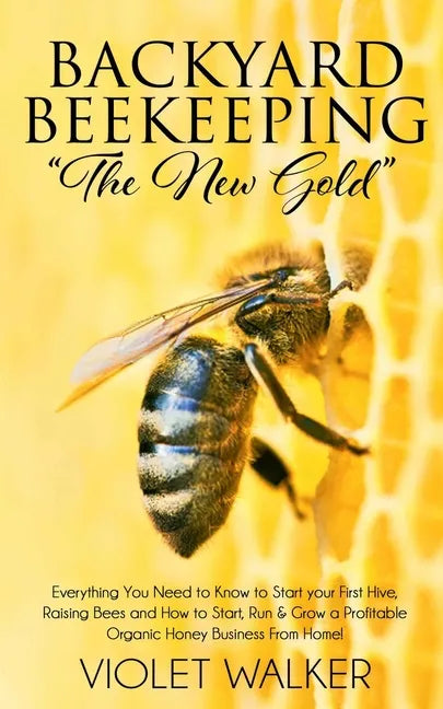 Backyard Beekeeping: "The New Gold" Everything You Need to Know to Start your First Hive, Raising Bees and How to Start, Run & Grow a Profi - Paperback