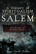 A History of Spiritualism and the Occult in Salem: The Rise of Witch City - Paperback
