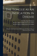 The Tongue as an Indication in Disease: Being the Lumleian Lectures Delivered at the Royal College of Physicians in March 1888 - Paperback