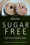 Naturally Sugar-Free - Baked Treats and Vegetarian Cookbook: Delicious Sugar-Free and Diabetic-Friendly Recipes for the Health-Conscious - Paperback