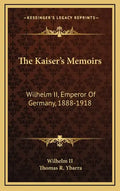 The Kaiser's Memoirs: Wilhelm II, Emperor of Germany, 1888-1918 - Hardcover