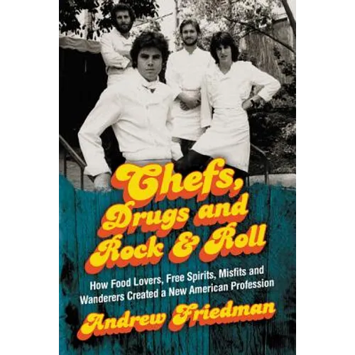 Chefs, Drugs and Rock & Roll: How Food Lovers, Free Spirits, Misfits and Wanderers Created a New American Profession - Paperback