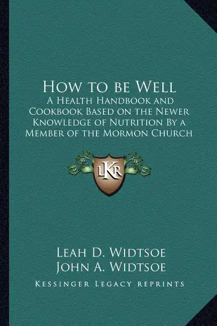 How to Be Well: A Health Handbook and Cookbook Based on the Newer Knowledge of Nutrition by a Member of the Mormon Church - Paperback