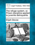 The Refuge System, Or, Prison Discipline Applied to Juvenile Delinquents. - Paperback