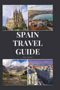 Spain Travel Guide: Activities, Food, Drinks, Barcelona, Madrid, Valencia, Seville, Zaragoza, Malaga, Murcia, Palma de Mallorca, Las Palma - Paperback