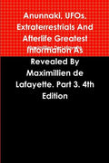 Anunnaki, UFOs, Extraterrestrials And Afterlife Greatest Information As Revealed By Maximillien de Lafayette. Part 3. 4th Edition - Paperback