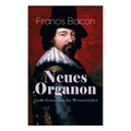 Neues Organon - Große Erneuerung der Wissenschaften: Hauptwerk der Philosophie: Neues Werkzeug der Kenntnisse - Erkenntniskritisches Konzept des Empir - Paperback