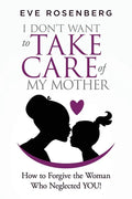 I don't want to take care of my mother: How to Forgive the Woman Who Neglected YOU! - Paperback