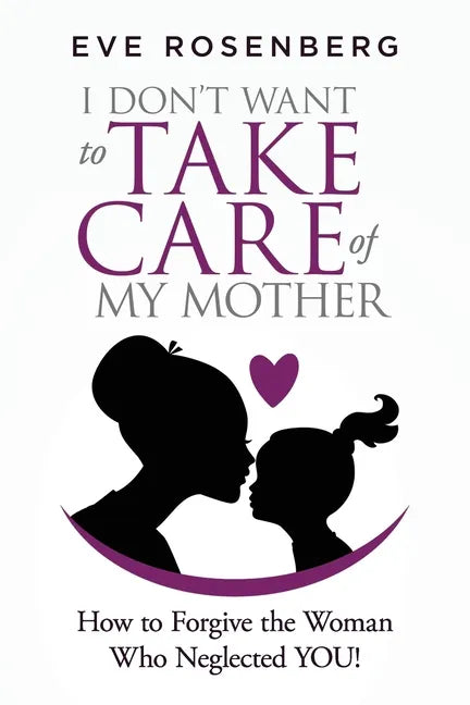 I don't want to take care of my mother: How to Forgive the Woman Who Neglected YOU! - Paperback