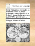 Moral Instructions for Youth: Or, a Father's Advice to a Son. Translated from the French, at First Only for Particular, and Now Publish'd for Genera - Paperback