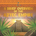 A Brief Overview of the Aztec Empire Ancient American Civilizations Grade 4 Children's Ancient History - Paperback