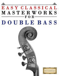 Easy Classical Masterworks for Double Bass: Music of Bach, Beethoven, Brahms, Handel, Haydn, Mozart, Schubert, Tchaikovsky, Vivaldi and Wagner - Paperback