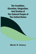 The Condition, Elevation, Emigration, and Destiny of the Colored People of the United States - Paperback