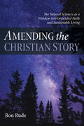 Amending the Christian Story: The Natural Sciences as a Window Into Grounded Faith and Sustainable Living - Paperback