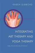 Integrating Art Therapy and Yoga Therapy: Yoga, Art, and the Use of Intention - Paperback