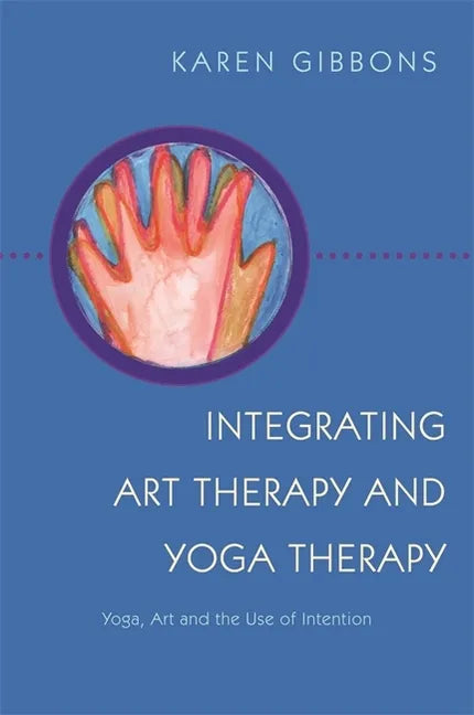 Integrating Art Therapy and Yoga Therapy: Yoga, Art, and the Use of Intention - Paperback