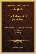 The Judgment Of Jerusalem: Predicted In Scripture, Fulfilled In History (1877) - Paperback
