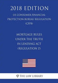 Mortgage Rules under the Truth in Lending Act (Regulation Z) (US Consumer Financial Protection Bureau Regulation) (CFPB) (2018 Edition) - Paperback