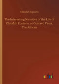 The Interesting Narrative of the Life of Olaudah Equiano, or Gustavo Vassa, The African - Paperback