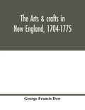 The arts & crafts in New England, 1704-1775; gleanings from Boston newspapers relating to painting, engraving, silversmiths, pewterers, clockmakers, f - Paperback