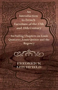 An Introduction to French Furniture of the 17th and 18th Century - Including Chapters on Louis Quatorze, Louis Quinze and the Regency - Paperback