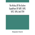 The History Of The Eastern Expeditions Of 1689, 1690, 1692, 1696, And 1704: Against The Indians And French - Paperback