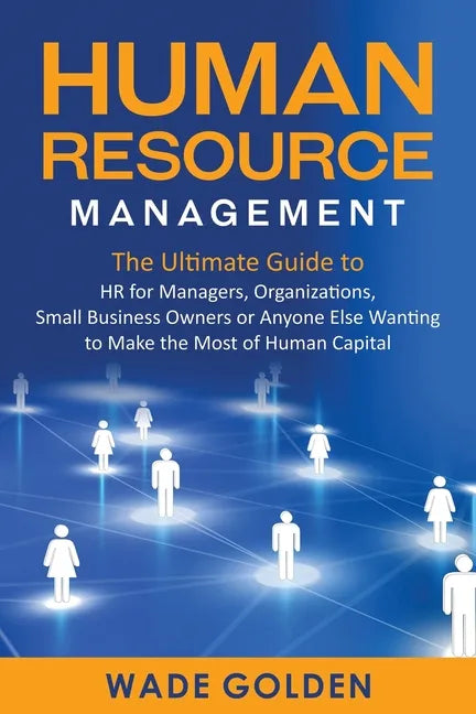 Human Resource Management: The Ultimate Guide to HR for Managers, Organizations, Small Business Owners, or Anyone Else Wanting to Make the Most o - Paperback