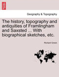 The History, Topography and Antiquities of Framlingham and Saxsted ... with Biographical Sketches, Etc.Vol.I - Paperback