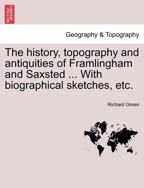 The History, Topography and Antiquities of Framlingham and Saxsted ... with Biographical Sketches, Etc.Vol.I - Paperback