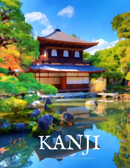 Kanji Practice Workbook and Notebook: The Ultimate Way to Practice Kanji, Making It Quick and Easy to Master Kanji Characters and Kana Scripts in Your - Paperback