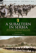 A Subaltern in Serbia: With the Tenth (Irish) Division in the Balkans During the First World War - Hardcover