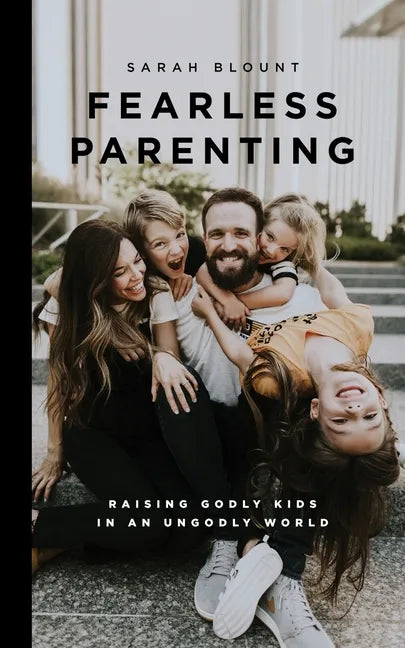 Fearless Parenting: Raising Godly Kids in an Ungodly World - Paperback