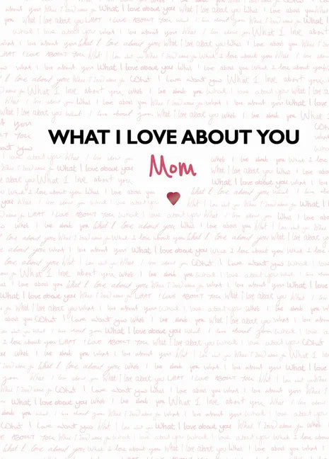 What I Love about You: Mom: The Perfect Gift for Mother's Day - Hardcover