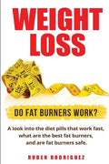 Weight Loss: Do Fat Burners Work?: A Look Into the Diet Pills That Work Fast, What Are the Best Fat Burners, and Are Fat Burners Safe. - Paperback