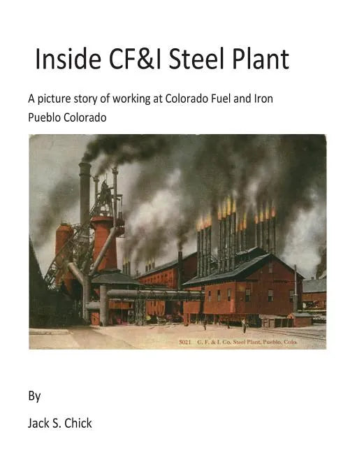 Inside CF&I Steel Plant: A picture story of working at Colorado Fuel and Iron, Pueblo, Colorado - Paperback