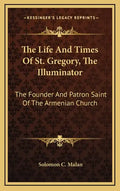 The Life and Times of St. Gregory, the Illuminator: The Founder and Patron Saint of the Armenian Church - Hardcover