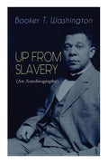 UP FROM SLAVERY (An Autobiography): Memoir of the Visionary Educator, African American Leader and Influential Civil Rights Activist - Paperback