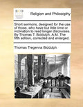 Short Sermons, Designed for the Use of Those, Who Have But Little Time or Inclination to Read Longer Discourses. by Thomas T. Biddulph, A.M. the Fifth - Paperback