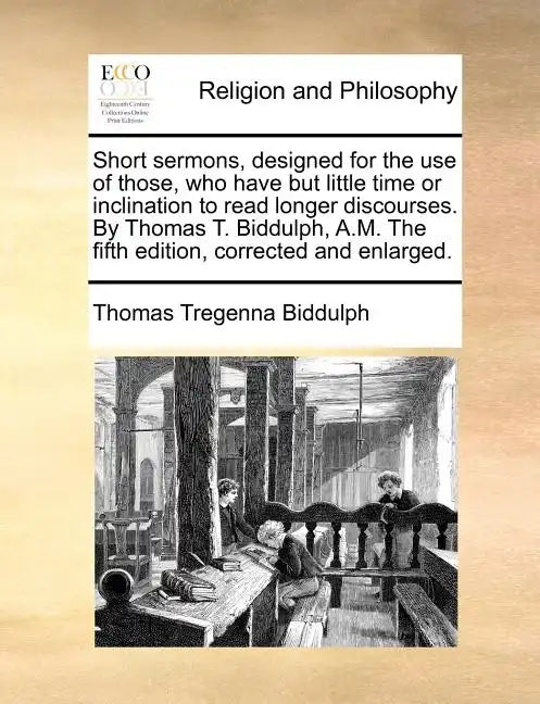 Short Sermons, Designed for the Use of Those, Who Have But Little Time or Inclination to Read Longer Discourses. by Thomas T. Biddulph, A.M. the Fifth - Paperback