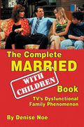 The Complete Married... With Children Book: TV's Dysfunctional Family Phenomenon - Paperback