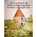 How to Create Art Without Knowing How to Draw a Straight Line - Paperback