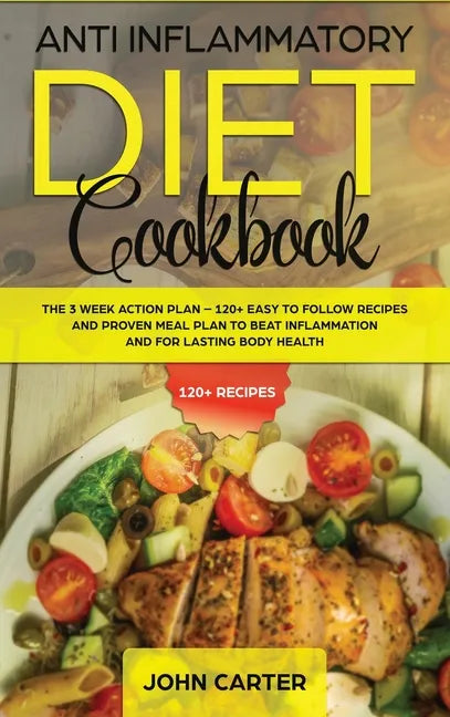 Anti Inflammatory Diet Cookbook: The 3 Week Action Plan - 120+ Easy to Follow Recipes and Proven Meal Plan to Beat Inflammation and for Lasting Body H - Hardcover