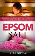 Epsom Salt: Tremendous Benefits & Proven Recipes for Your Health, Beauty and Home - Hardcover
