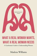 What a Real Woman Wants, What a Real Woman Needs: A Gentleman's Guide to Understanding Women - Paperback