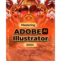 Mastering Adobe Illustrator 2024: Your Ultimate Toolkit for Crafting Seamless Arts, Visual Innovations and Digital Illustrations from Beginner to Pro - Paperback