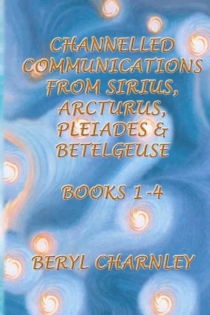 Channelled Communications from Sirius, Arcturus, Pleiades & Betelgeuse: Books 1 - 4 - Paperback