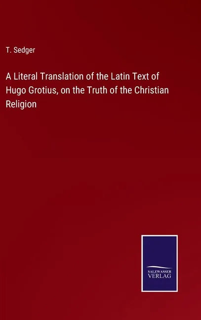 A Literal Translation of the Latin Text of Hugo Grotius, on the Truth of the Christian Religion - Hardcover