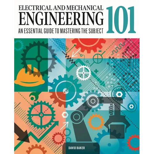 Electrical and Mechanical Engineering 101: The Essential Guide to the Study of Machines and Electronic Technology - Hardcover
