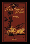 The North American Indians Volume 1 of 2: Being Letters and Notes on Their Manners Customs and Conditions - Hardcover